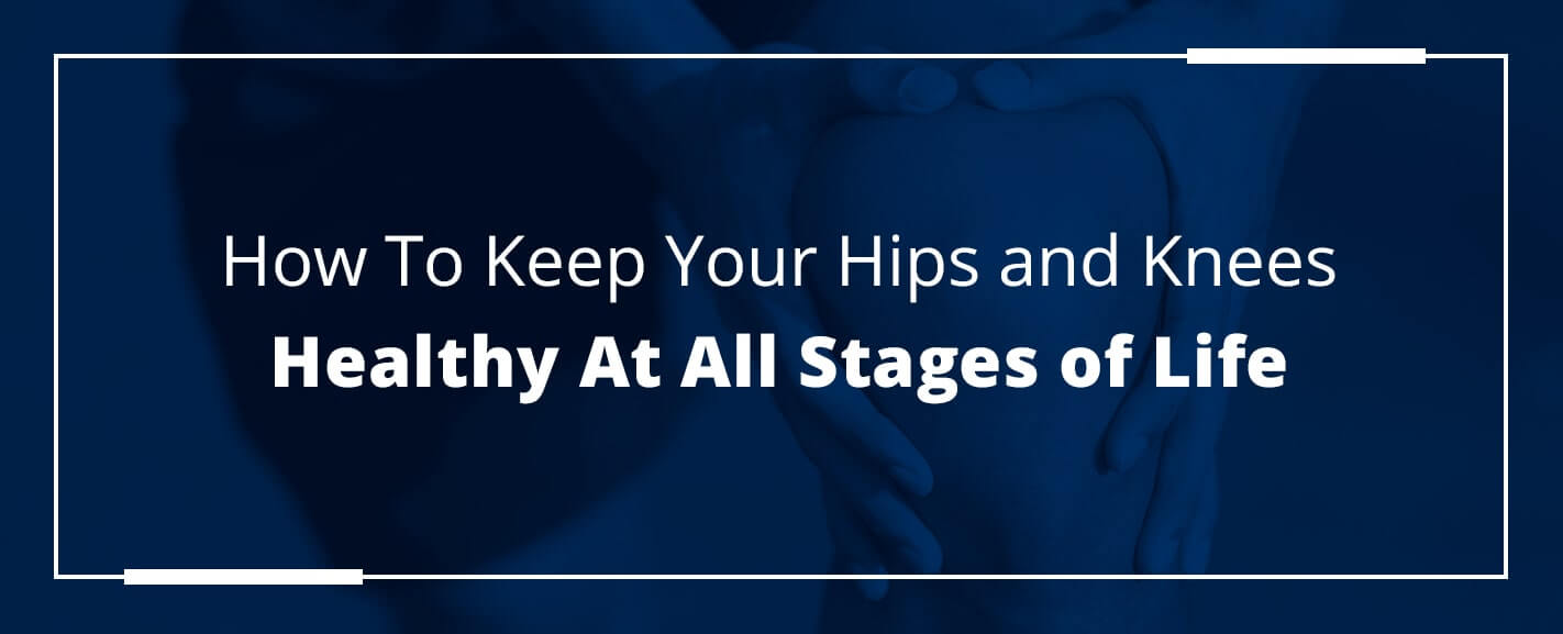 How To Keep Your Hips & Knees Healthy At All Stages of Life